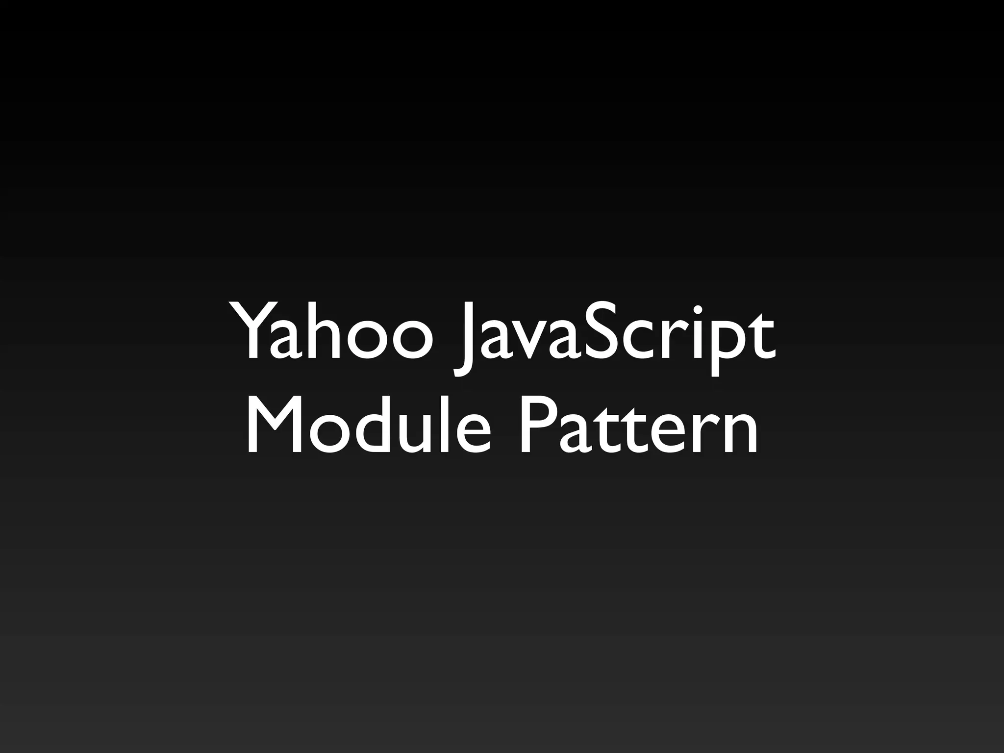 Yahoo JavaScript
Module Pattern
 