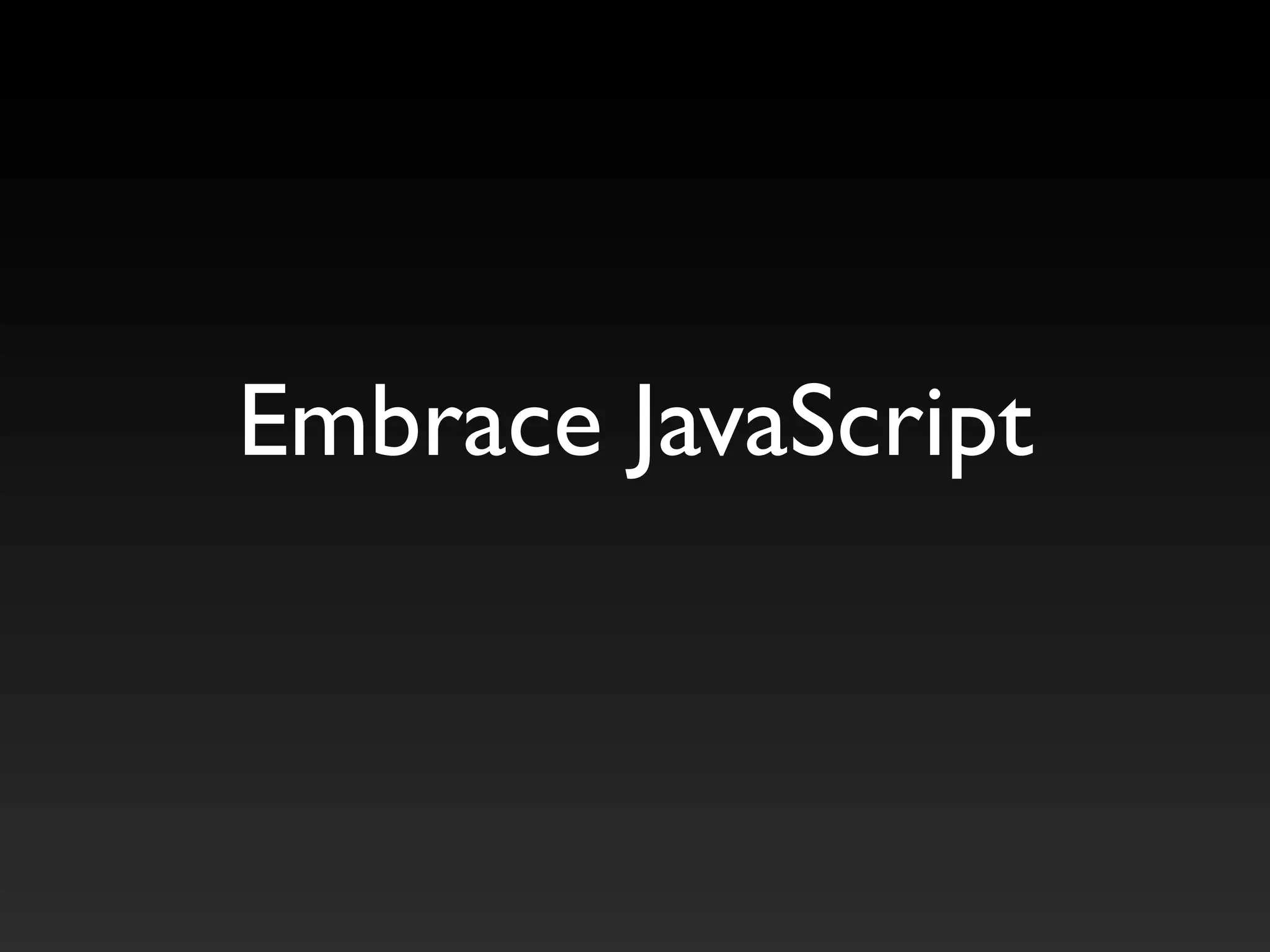 Embrace JavaScript
 