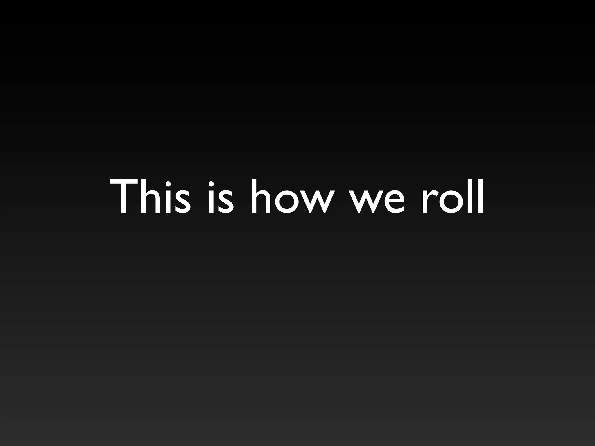 This is how we roll
 