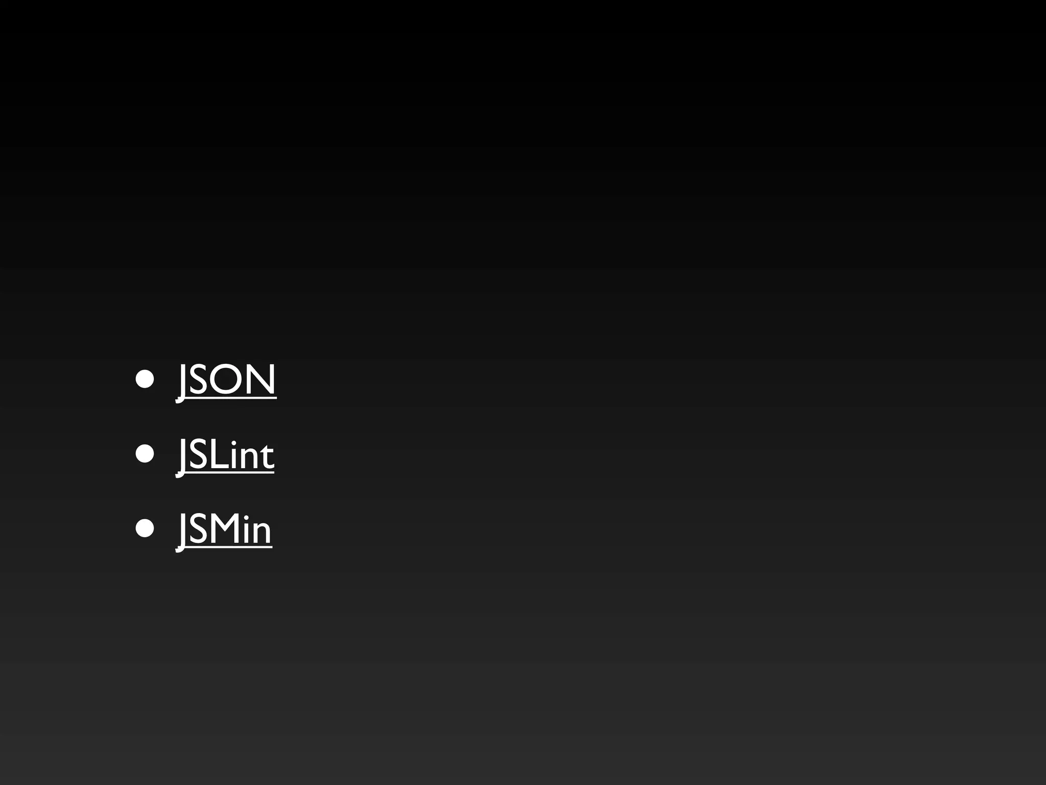 • JSON
• JSLint
• JSMin
 