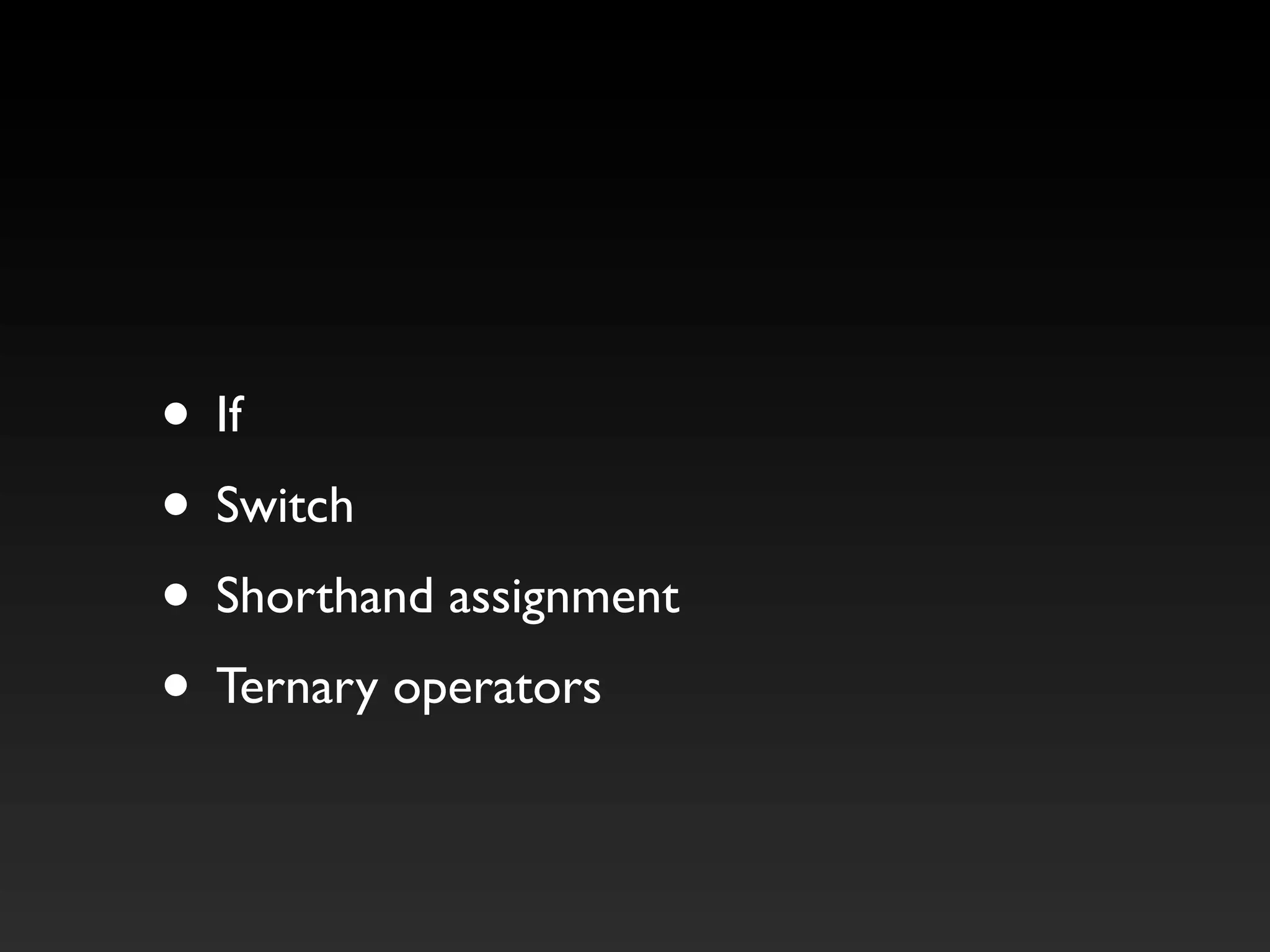 • If
• Switch
• Shorthand assignment
• Ternary operators
 