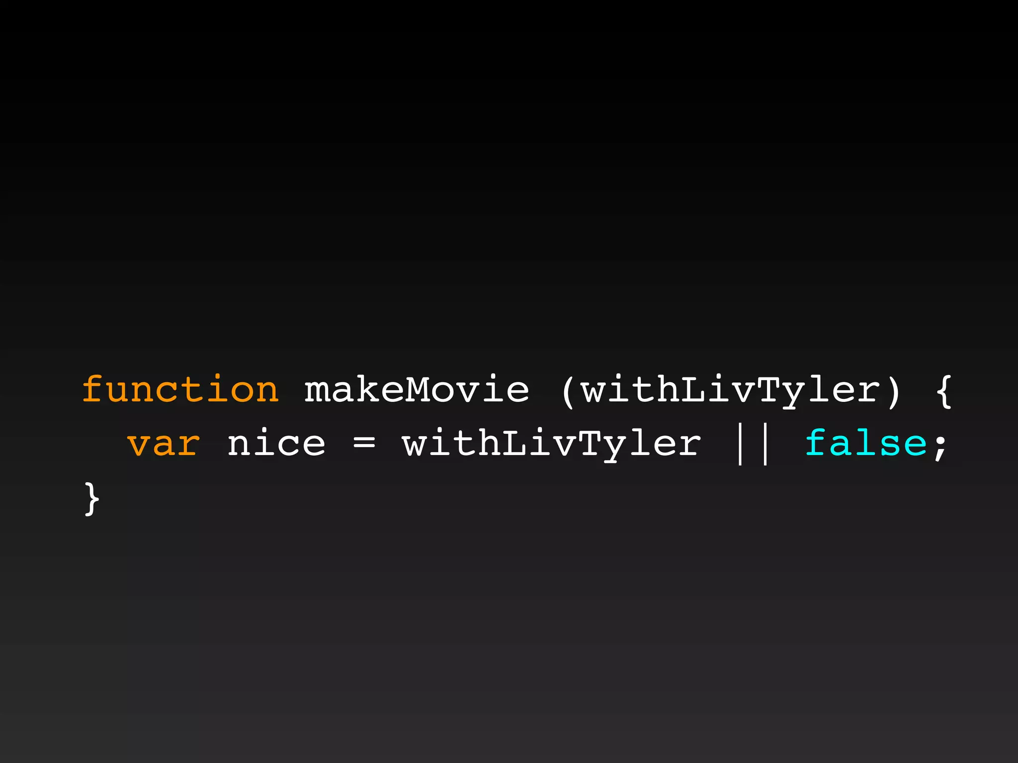 function makeMovie (withLivTyler) {
! var nice = withLivTyler || false;
}
 