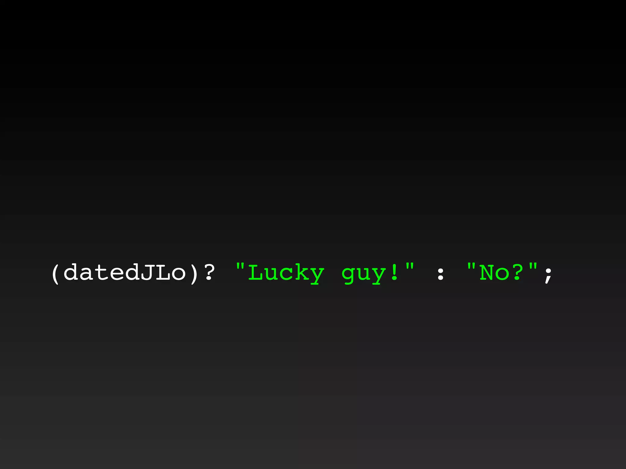 (datedJLo)? "Lucky guy!" : "No?";
 
