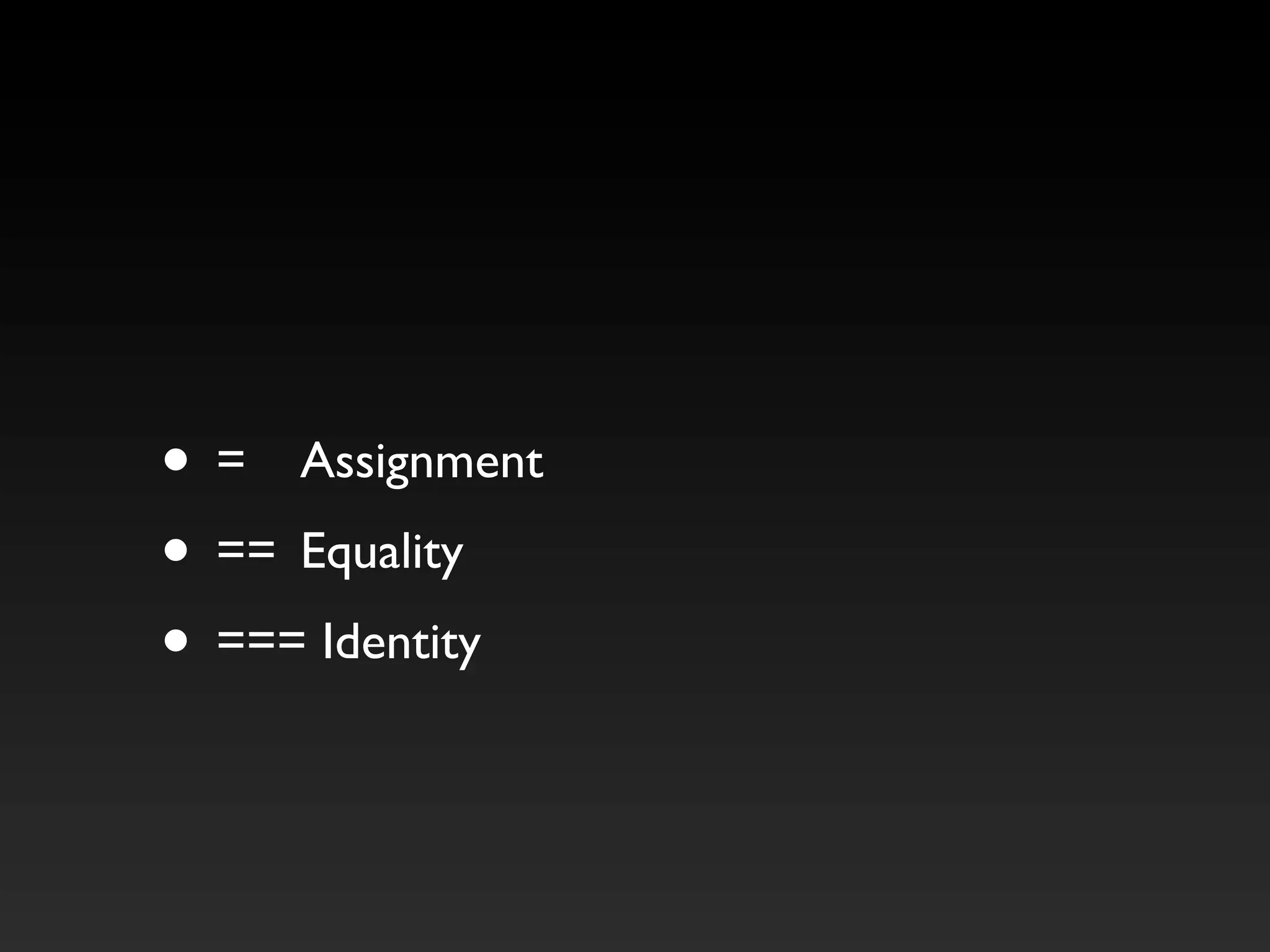 • =	

 Assignment
• ==	

 Equality
• === Identity
 