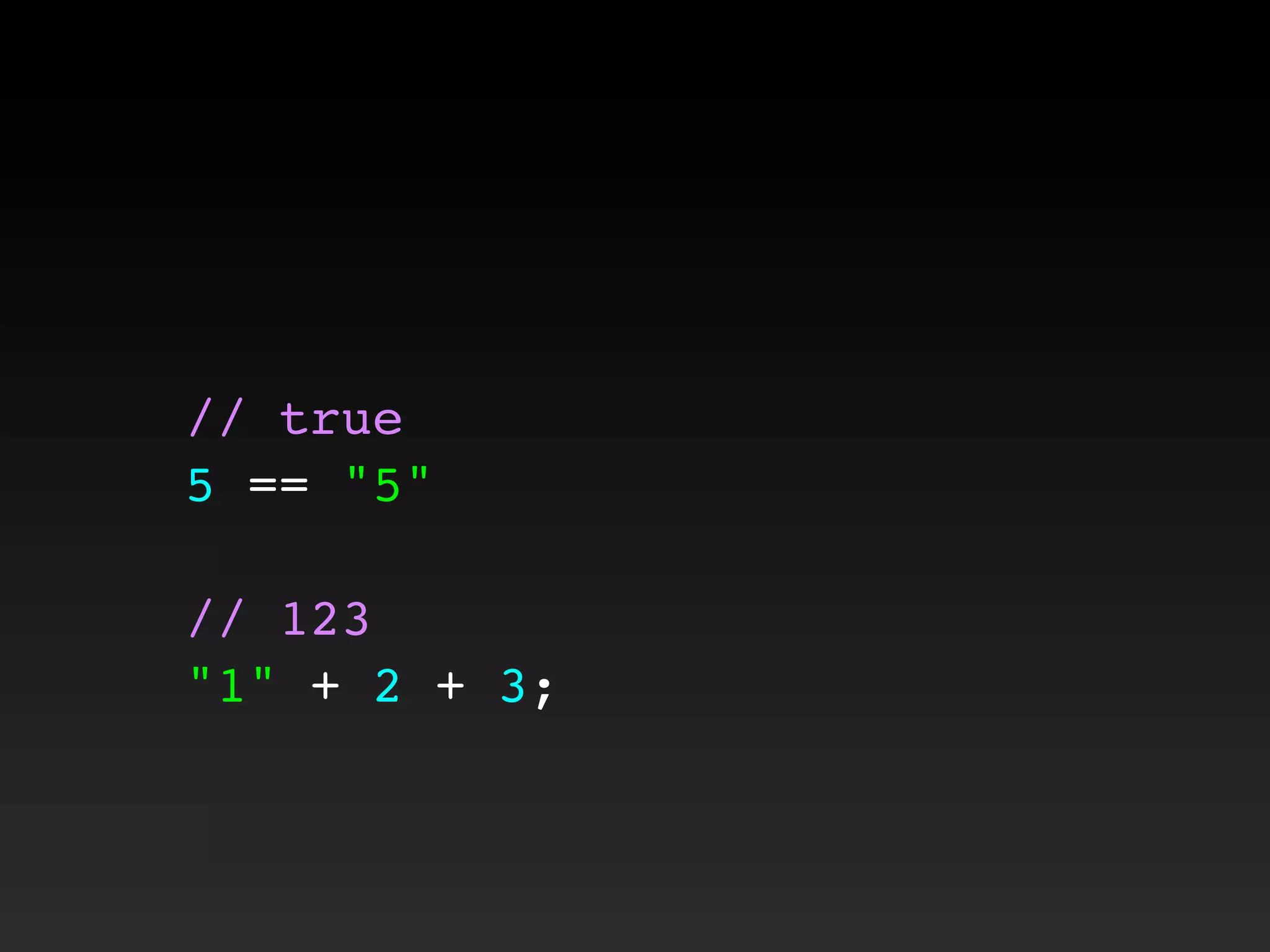// true
5 == "5"
// 123
"1" + 2 + 3;
 