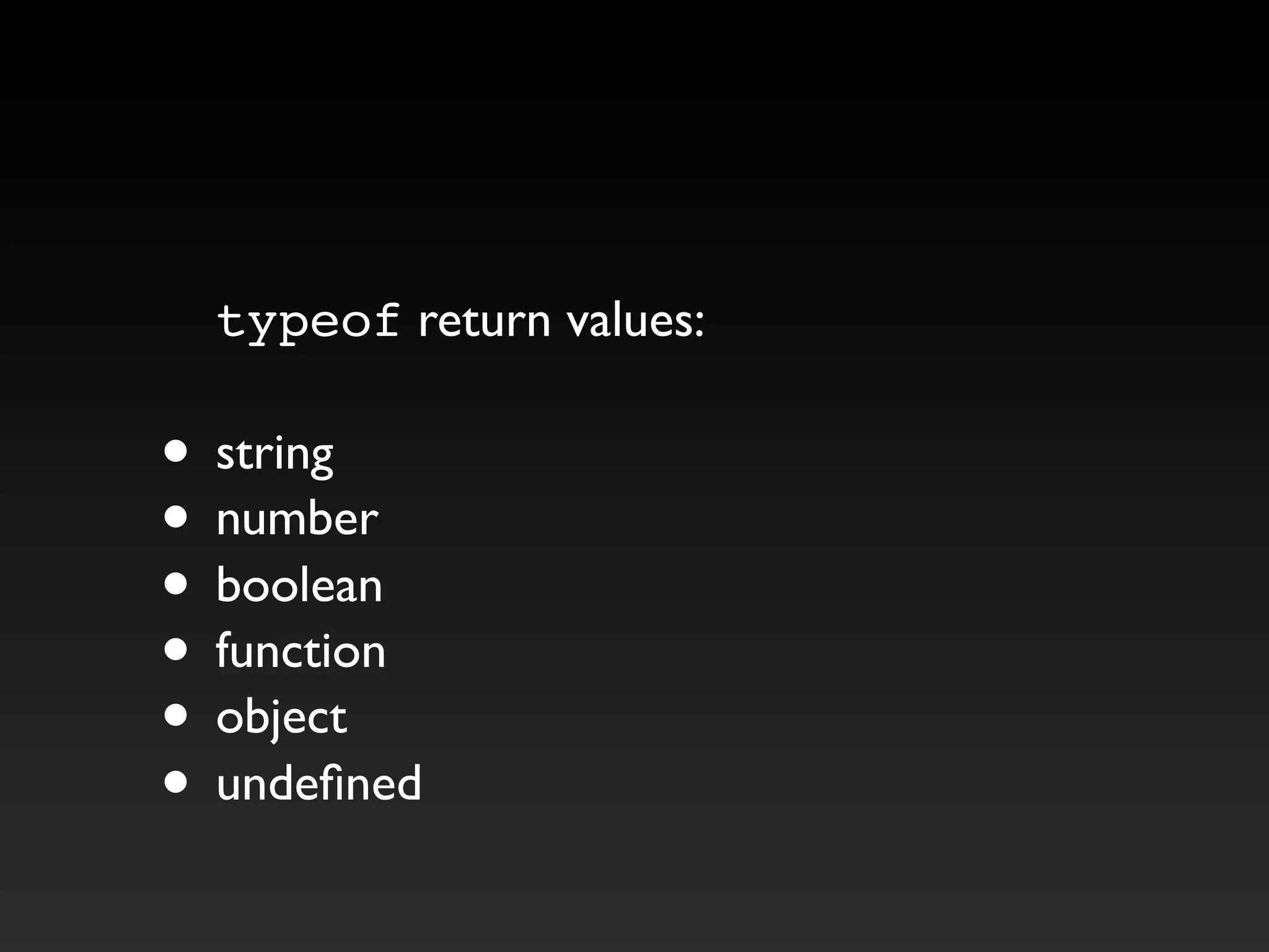 typeof return values:
• string
• number
• boolean
• function
• object
• undefined
 