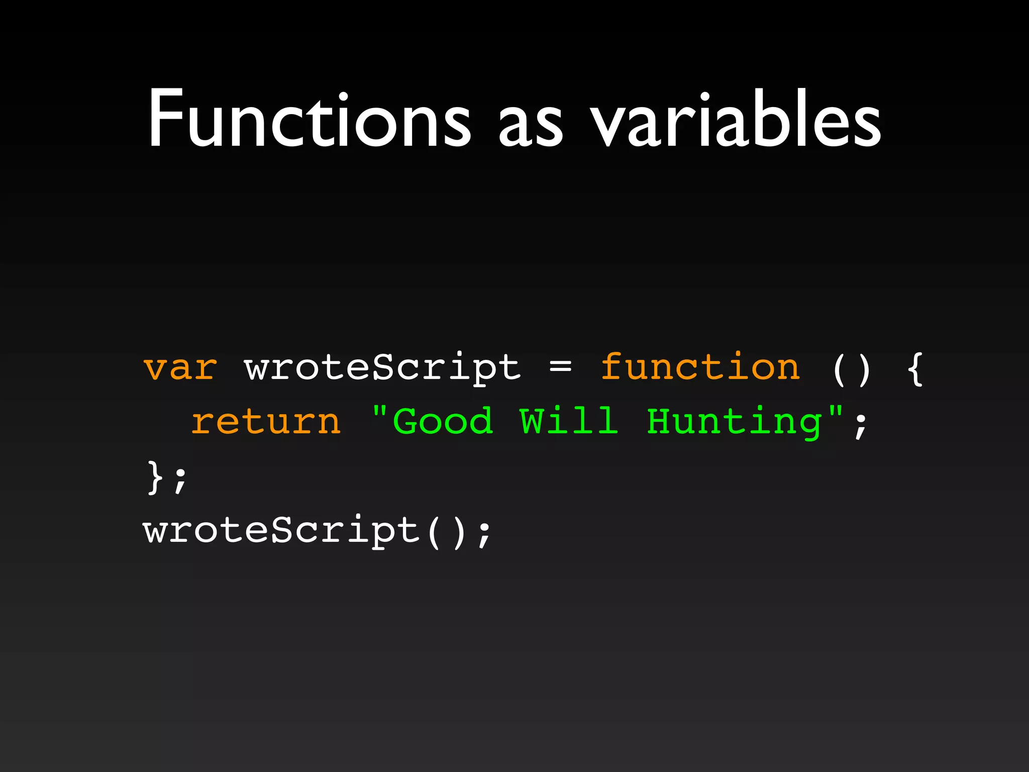 Functions as variables
var wroteScript = function () {
! return "Good Will Hunting";
};
wroteScript();
 