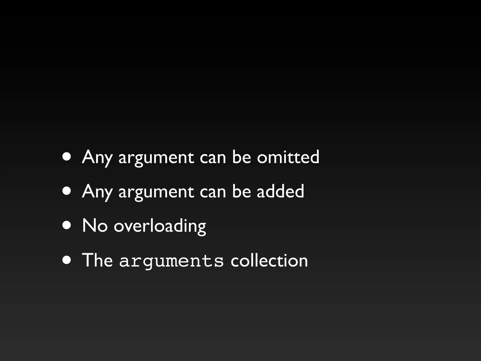 • Any argument can be omitted
• Any argument can be added
• No overloading
• The arguments collection
 
