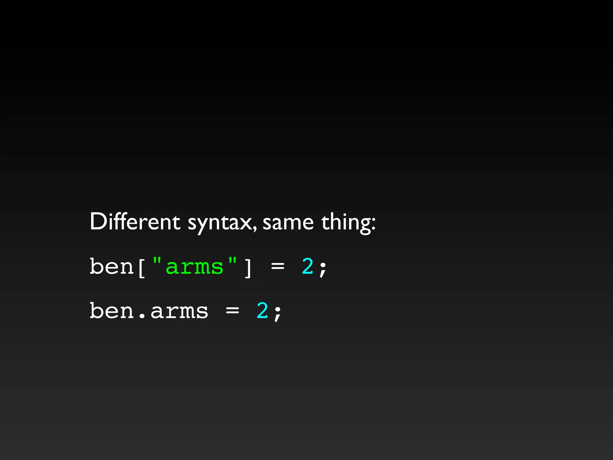 Different syntax, same thing:
ben["arms"] = 2;
ben.arms = 2;
 