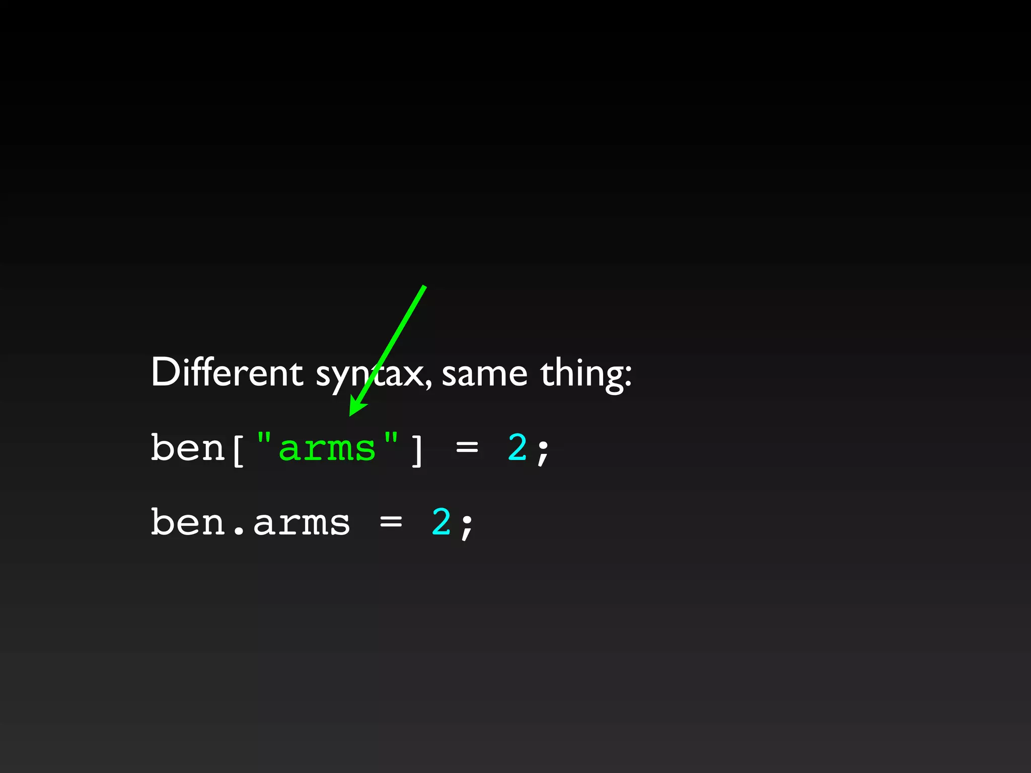 Different syntax, same thing:
ben["arms"] = 2;
ben.arms = 2;
 