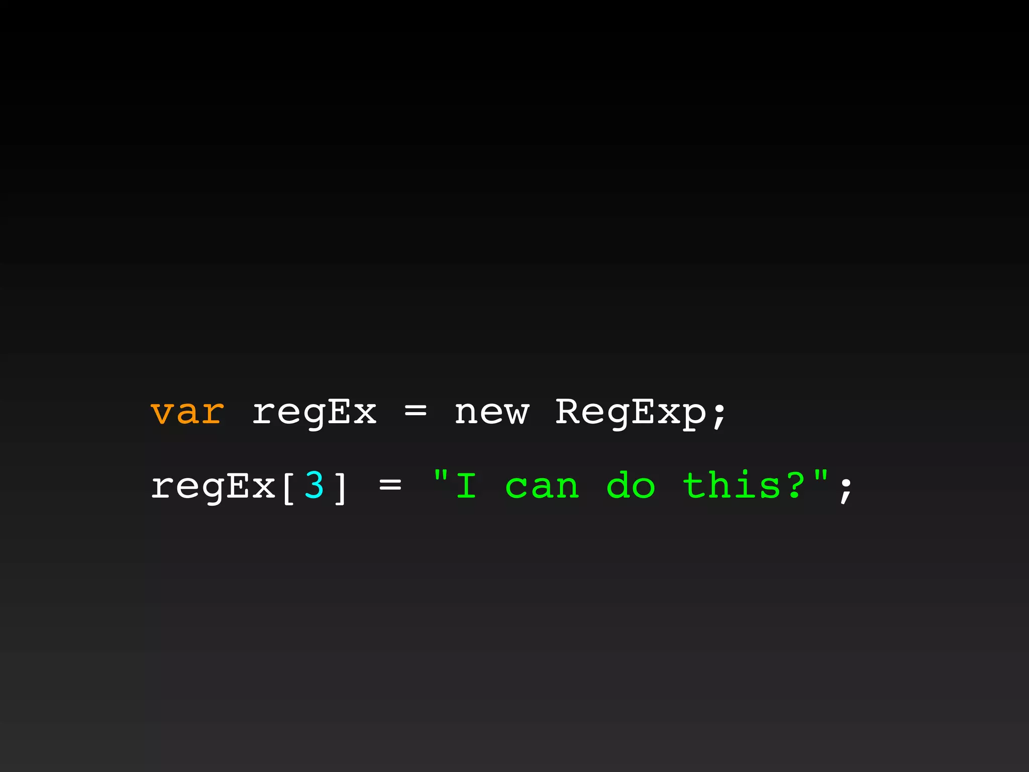 var regEx = new RegExp;
regEx[3] = "I can do this?";
 