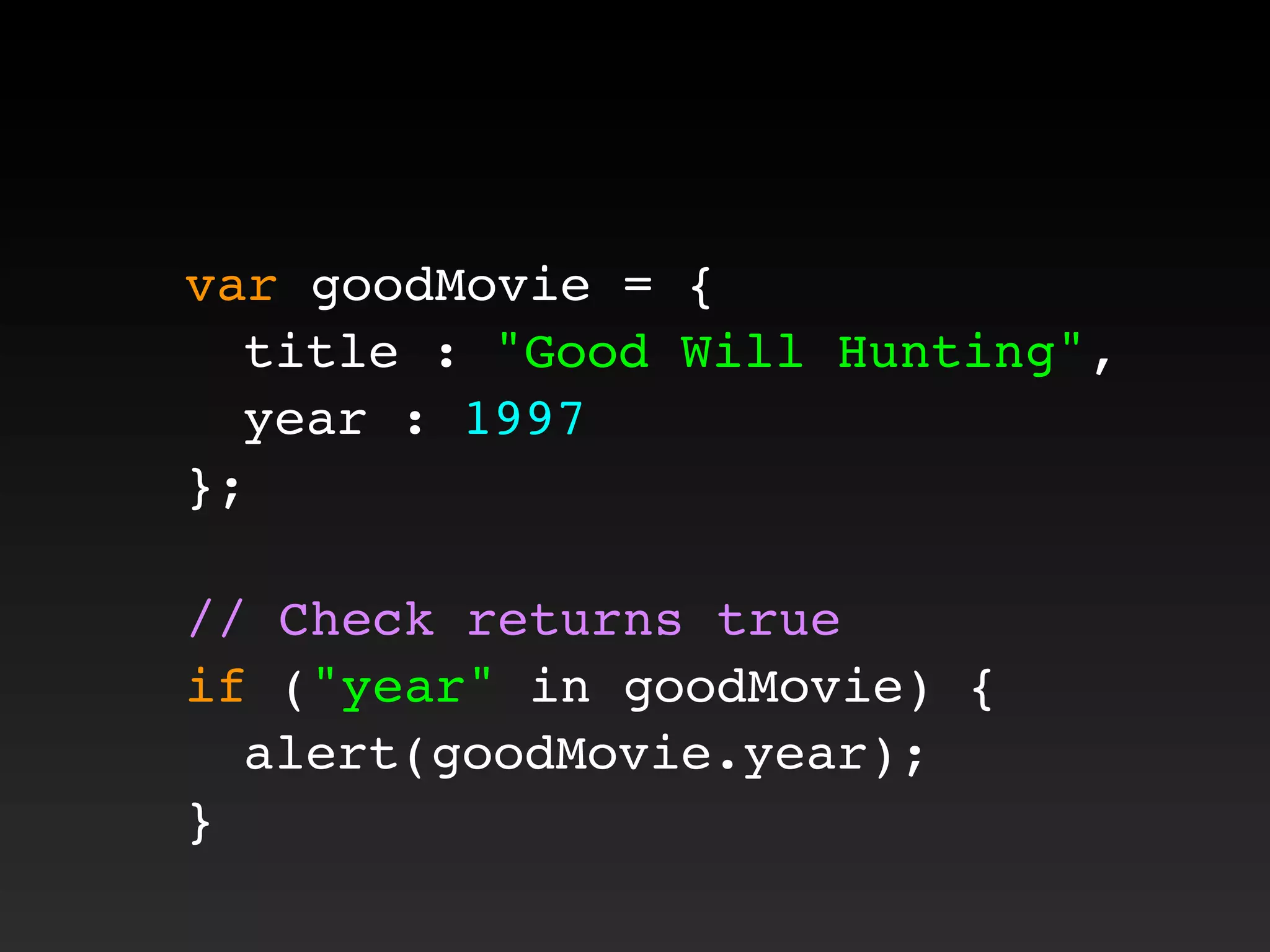 var goodMovie = {
! title : "Good Will Hunting",
! year : 1997
};
// Check returns true
if ("year" in goodMovie) {
! alert(goodMovie.year);
}
 