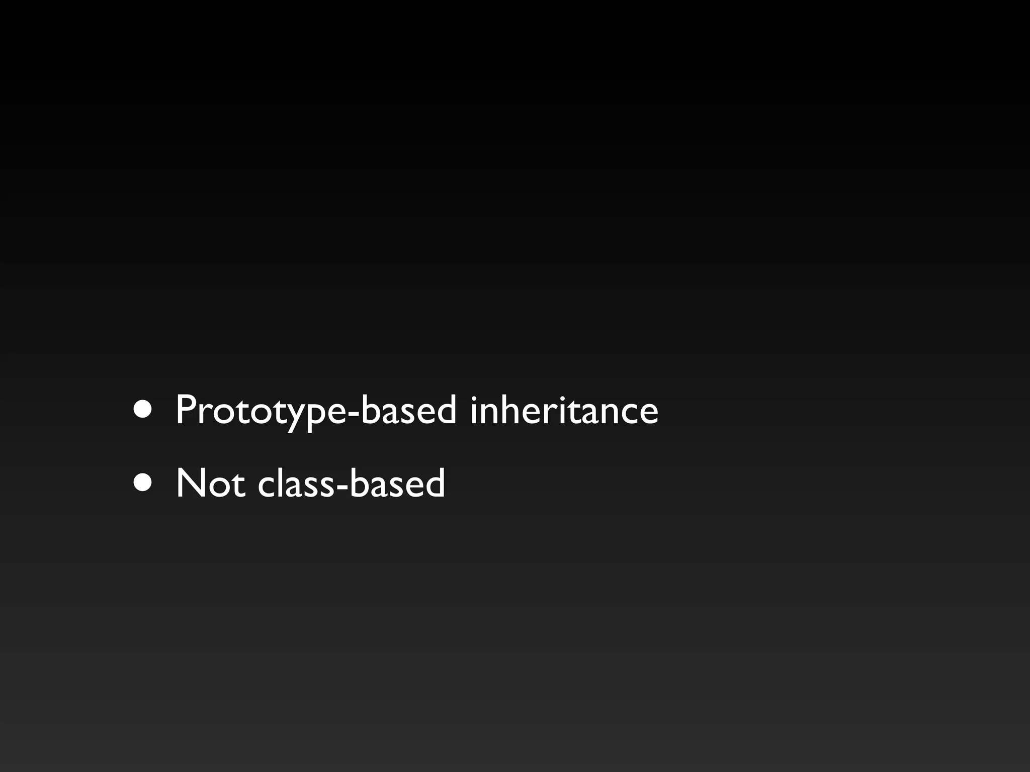 • Prototype-based inheritance
• Not class-based
 