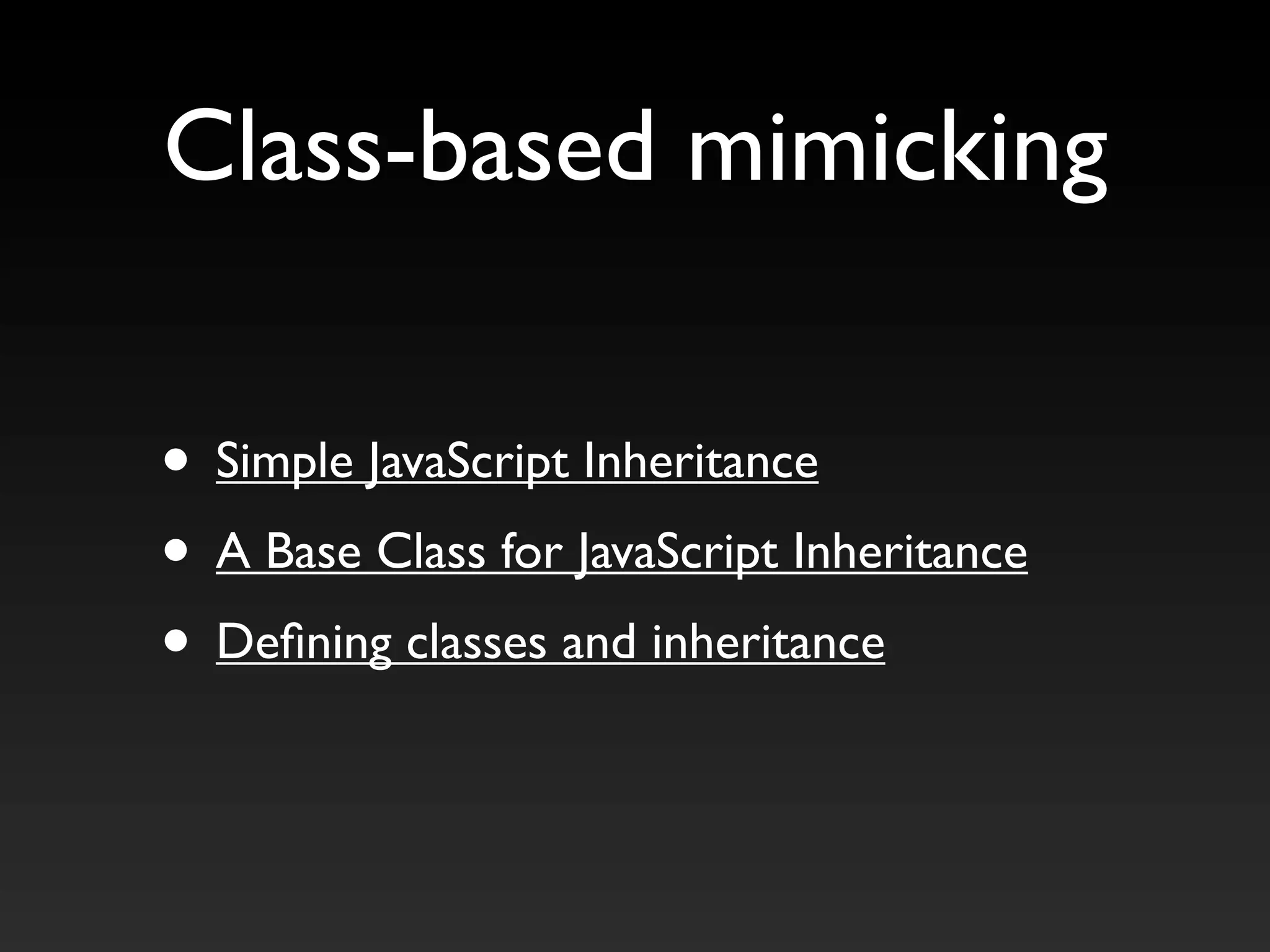 • Simple JavaScript Inheritance
• A Base Class for JavaScript Inheritance
• Defining classes and inheritance
Class-based mimicking
 
