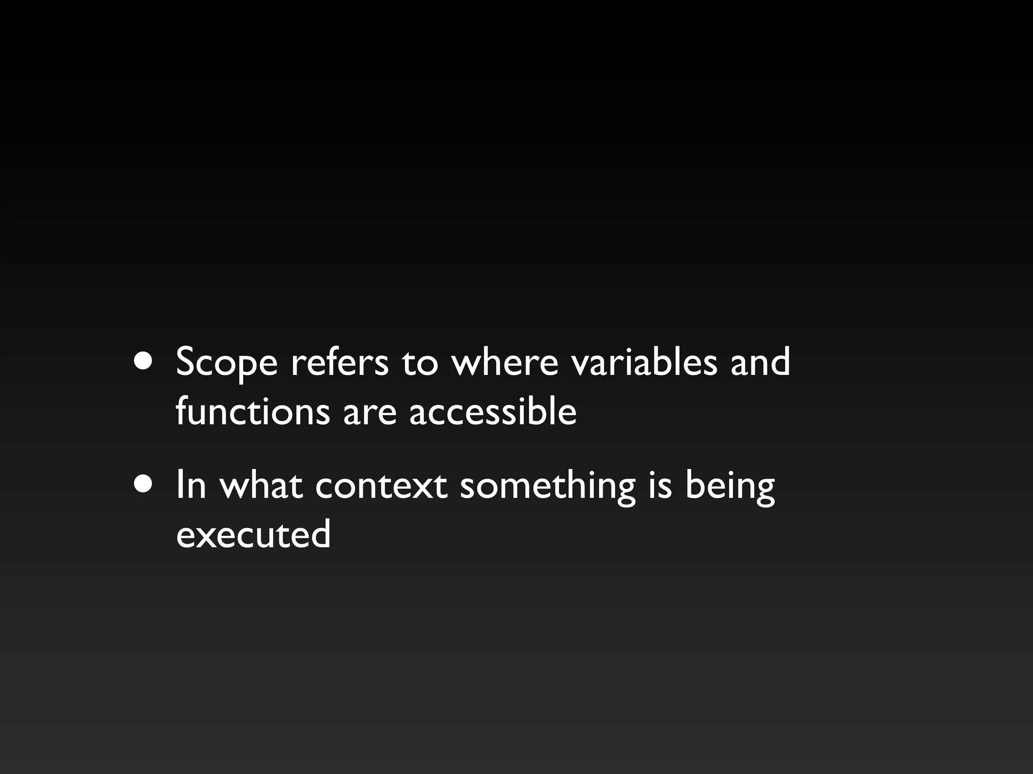 • Scope refers to where variables and
functions are accessible
• In what context something is being
executed
 