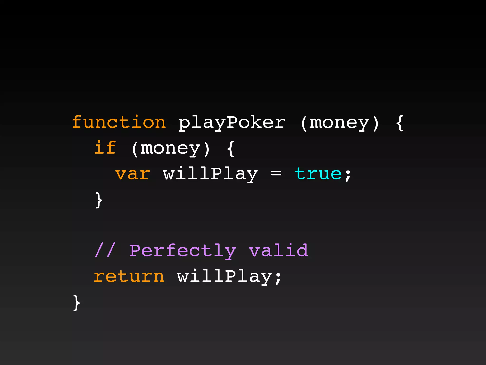 function playPoker (money) {
! if (money) {
! ! var willPlay = true;
! }
! // Perfectly valid
! return willPlay;
}
 