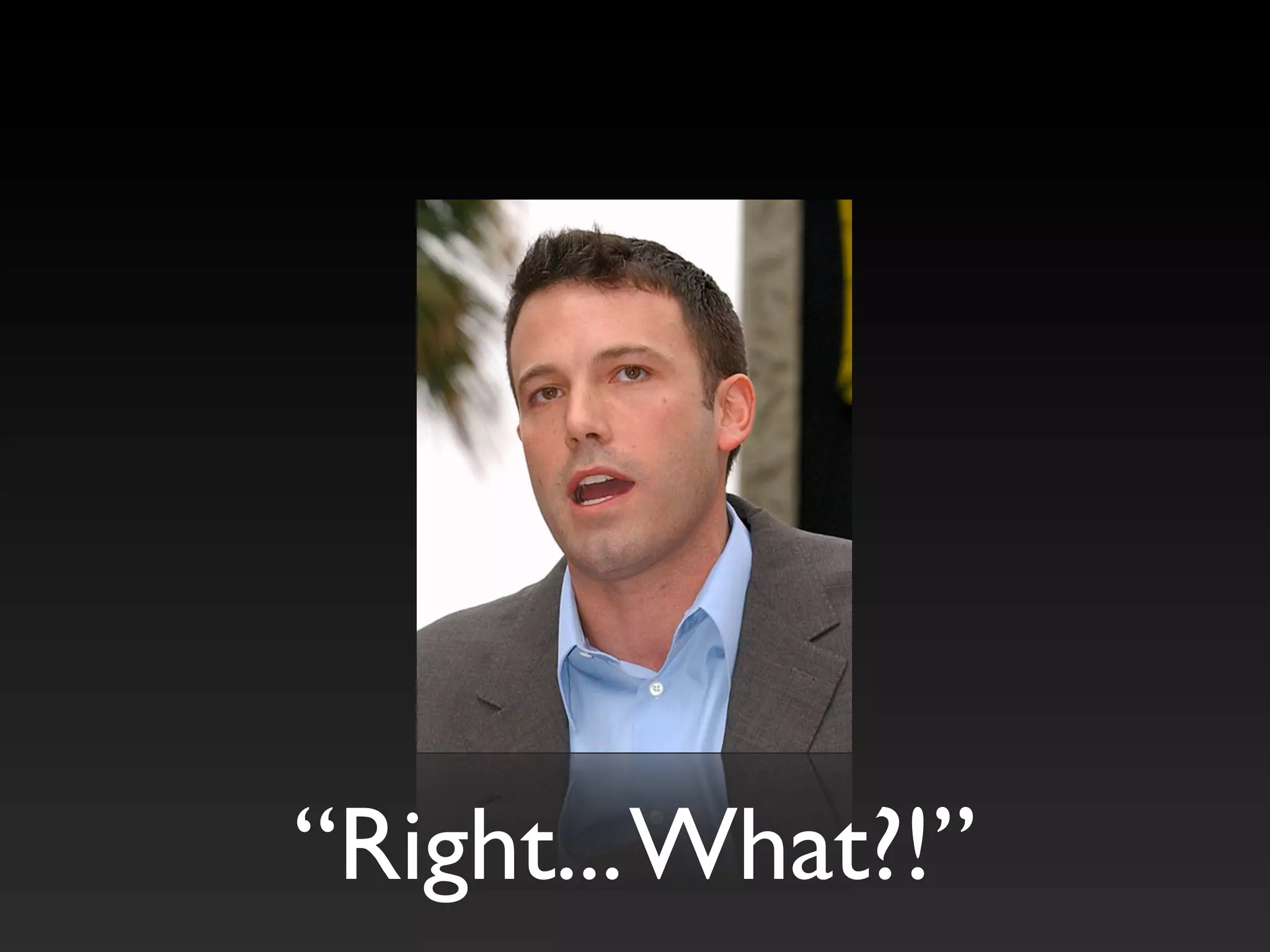 “Right...What?!”
 