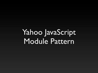 Yahoo JavaScript
Module Pattern
 