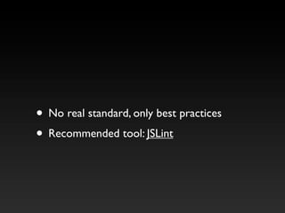 • No real standard, only best practices
• Recommended tool: JSLint
 