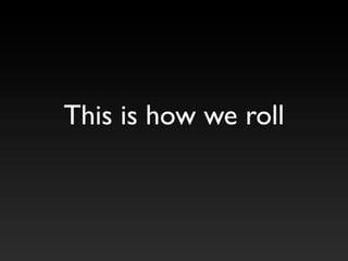This is how we roll
 