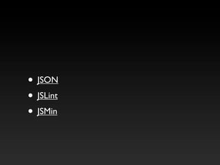 • JSON
• JSLint
• JSMin
 