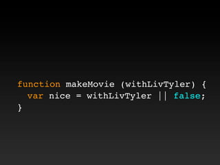 function makeMovie (withLivTyler) {
! var nice = withLivTyler || false;
}
 