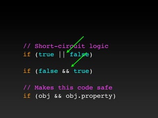 // Short-circuit logic
if (true || false)
if (false && true)
// Makes this code safe
if (obj && obj.property)
 