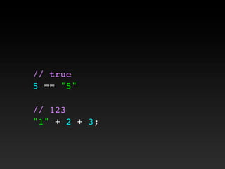 // true
5 == "5"
// 123
"1" + 2 + 3;
 