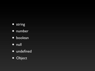 • string
• number
• boolean
• null
• undefined
• Object
 