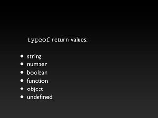 typeof return values:
• string
• number
• boolean
• function
• object
• undefined
 