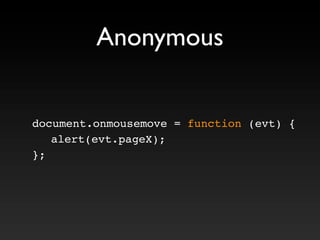 Anonymous
document.onmousemove = function (evt) {
alert(evt.pageX);
};
 