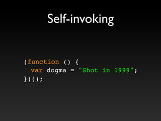 Self-invoking
(function () {
! var dogma = "Shot in 1999";
})();
 