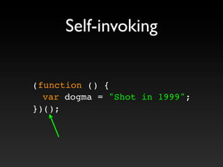 Self-invoking
(function () {
! var dogma = "Shot in 1999";
})();
 