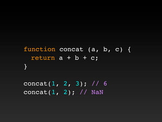function concat (a, b, c) {
! return a + b + c;
}
concat(1, 2, 3); // 6
concat(1, 2); // NaN
 
