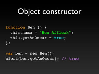 function Ben () {
! this.name = "Ben Affleck";
! this.gotAnOscar = true;
};
var ben = new Ben();
alert(ben.gotAnOscar); // true
Object constructor
 