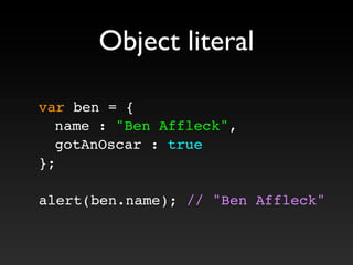 var ben = {
! name : "Ben Affleck",
! gotAnOscar : true
};
alert(ben.name); // "Ben Affleck"
Object literal
 