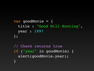 var goodMovie = {
! title : "Good Will Hunting",
! year : 1997
};
// Check returns true
if ("year" in goodMovie) {
! alert(goodMovie.year);
}
 