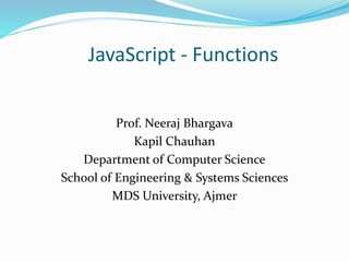 JavaScript - Functions
Prof. Neeraj Bhargava
Kapil Chauhan
Department of Computer Science
School of Engineering & Systems Sciences
MDS University, Ajmer
 