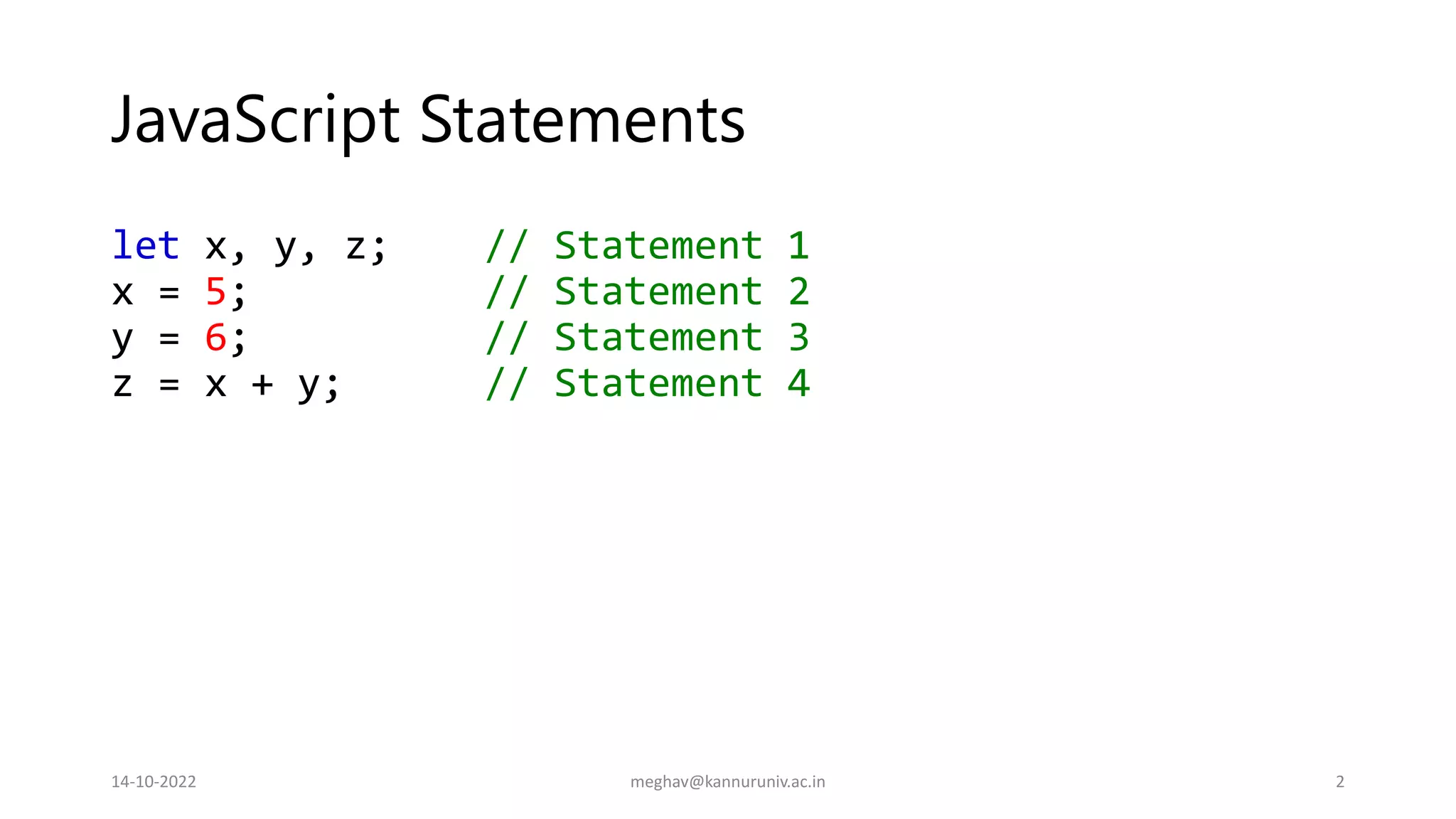 JavaScript Statements
let x, y, z; // Statement 1
x = 5; // Statement 2
y = 6; // Statement 3
z = x + y; // Statement 4
14-10-2022 meghav@kannuruniv.ac.in 2
 