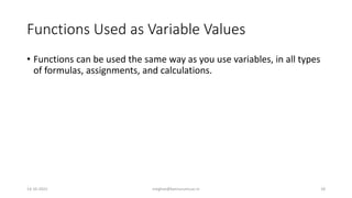 Functions Used as Variable Values
• Functions can be used the same way as you use variables, in all types
of formulas, assignments, and calculations.
14-10-2022 meghav@kannuruniv.ac.in 18
 