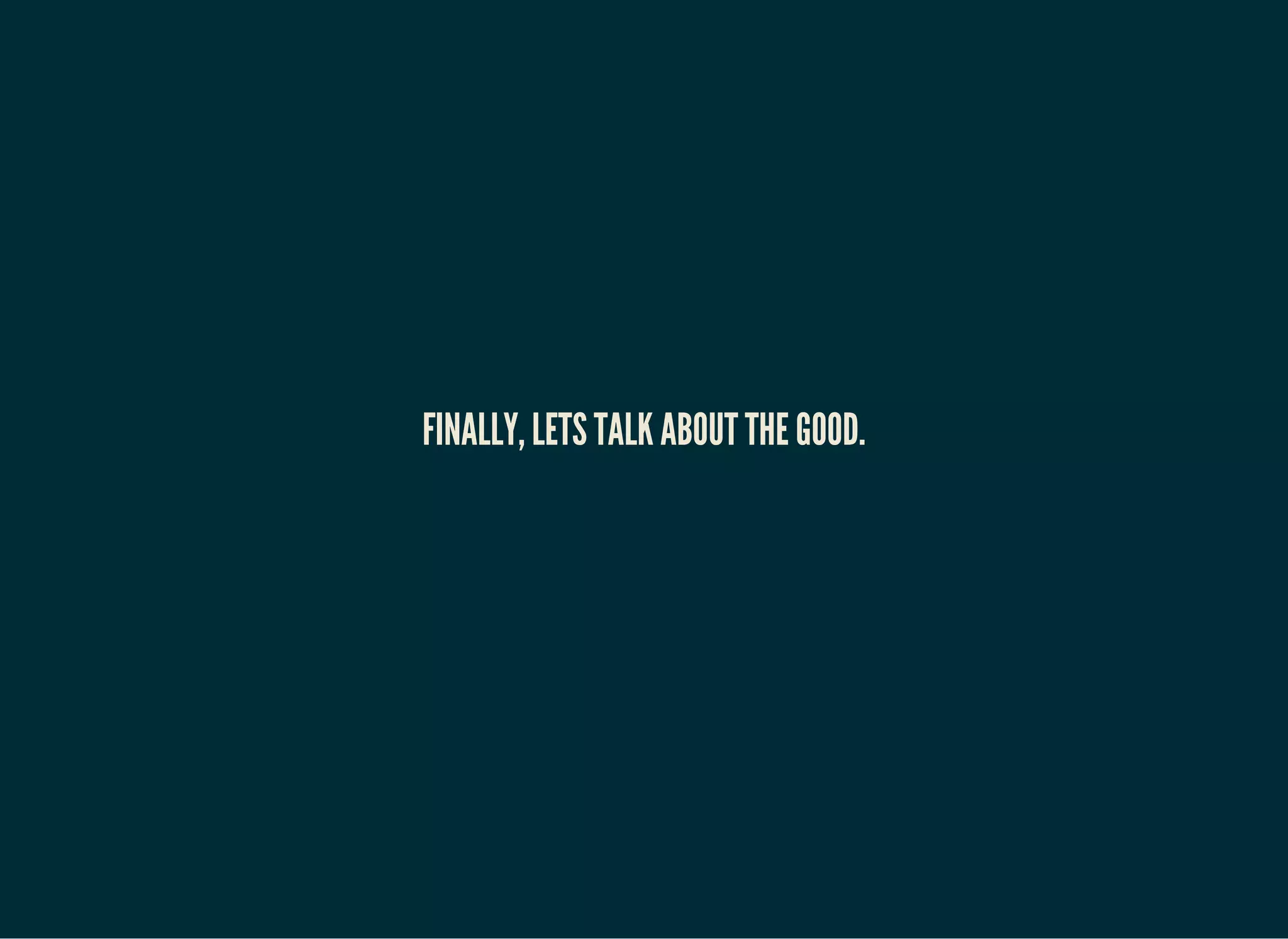 FINALLY, LETS TALK ABOUT THE GOOD.
 