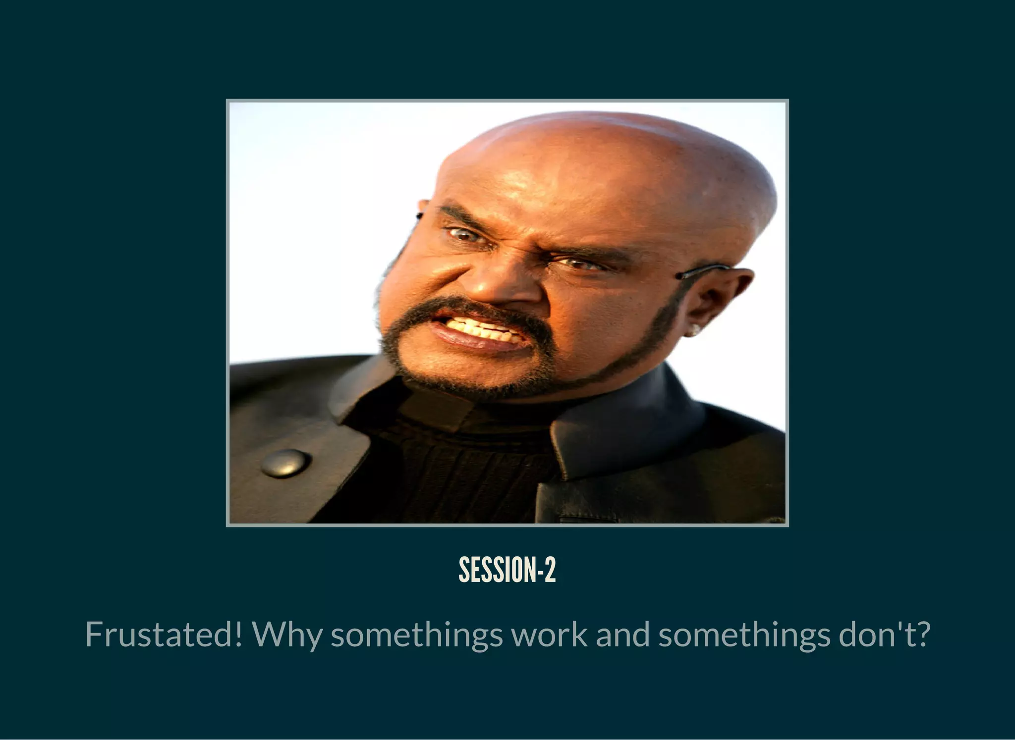 SESSION-2
Frustated! Why somethings work and somethings don't?
 