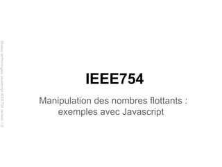 Shaker technologies Javascript-IEEE754 version 1.0

IEEE754
Manipulation des nombres flottants :
exemples avec Javascript

 
