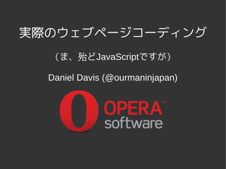 実際のウェブページコーディング
  （ま、殆どJavaScriptですが）

  Daniel Davis (@ourmaninjapan)
 