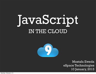 JavaScript
                            IN THE CLOUD




                                           Mostafa Eweda
                                      eSpace Technologies
                                          10 January, 2013
Saturday, February 2, 13
 