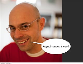 Asynchronous is cool!




Saturday, February 2, 13
 