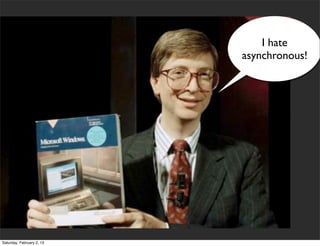 I hate
                           asynchronous!




Saturday, February 2, 13
 
