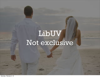 LibUV
                           Not exclusive



Saturday, February 2, 13
 