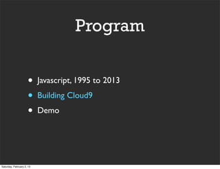 Program


                     •     Javascript, 1995 to 2013
                     •     Building Cloud9
                     •     Demo




Saturday, February 2, 13
 