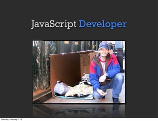 JavaScript Developer




Saturday, February 2, 13
 